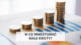 W co inwestować małe kwoty? 9 najlepszych sposobów